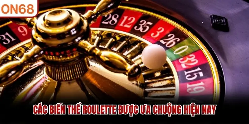 Các biến thể Roulette được ưa chuộng hiện nay