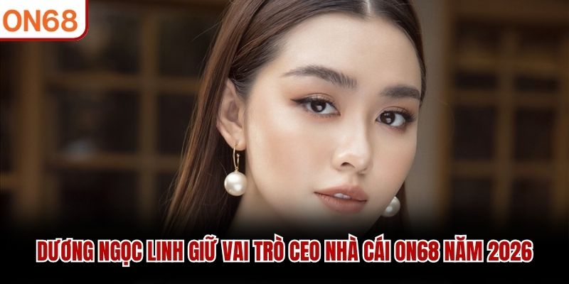 Dương Ngọc Linh giữ vai trò CEO nhà cái ON68 năm 2026